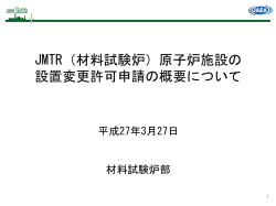 JMTR（材料試験炉）原子炉施設の 設置変更許可申請の概要について;pdf