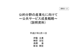 公的分野の産業化に向けて ～公共サービス成長戦略～ (説明資料）