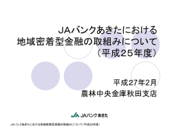 JAバンクあきたにおける 地域密着型金融の取組について （平成25年度）