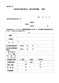 福井県木材組合連合会 認定市場申請書 （変更）