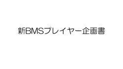 新BMSプレイヤー企画書 - 新 BMSプレイヤー開発・新 BMS規格定義