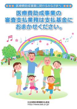 医療費助成事業の審査支払業務は支払基金におまかせください。（PDF