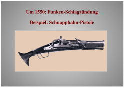 Um 1550: Funken-Schlagzündung Beispiel: Schnapphahn