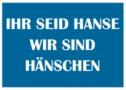 IHR SEID HANSE WIR SIND H&Auml;NSCHEN