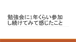 勉強会に1年くらい参加 し続けてみた人の話 - e
