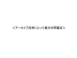 ＜アーカイブ活用にとって最大の問題点＞