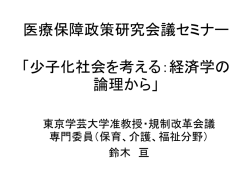 医療保障政策研究会議セミナー 「少子化社会を考える：経済学の論理から」