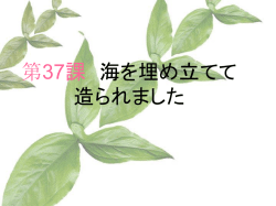 第37課 海を埋め立てて 造られました
