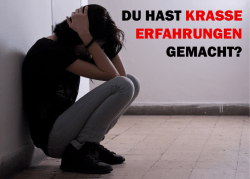 du hast krasse erfahrungen gemacht?