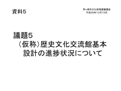 議題5 （仮称）歴史文化交流館基本 設計の進捗状況について
